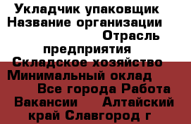 Укладчик-упаковщик › Название организации ­ Fusion Service › Отрасль предприятия ­ Складское хозяйство › Минимальный оклад ­ 30 000 - Все города Работа » Вакансии   . Алтайский край,Славгород г.